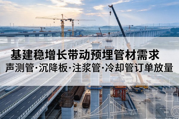 大余基建稳增长带动预埋监测管材需求，声测管、沉降板、注浆管订单持续放量