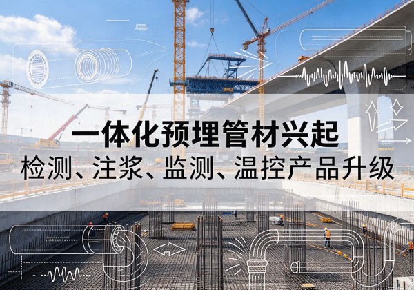大余一体化管材产品兴起，声测注浆一体管、多功能预埋管应用增多